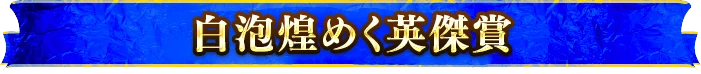 白泡煌めく英傑賞