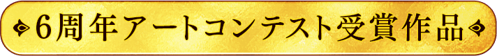 6周年アートコンテスト受賞作品