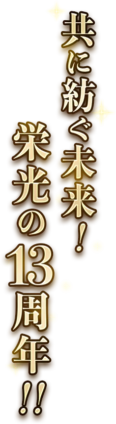 共に紡ぐ未来！栄光の13周年！！