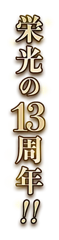 栄光の13周年！！